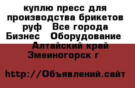 куплю пресс для производства брикетов руф - Все города Бизнес » Оборудование   . Алтайский край,Змеиногорск г.